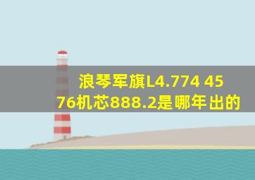 浪琴军旗L4.774 4576机芯888.2是哪年出的